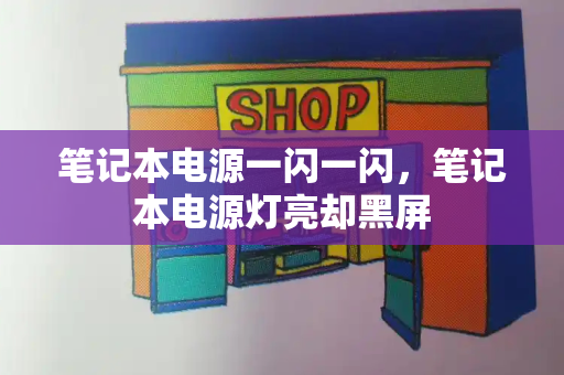 笔记本电源一闪一闪，笔记本电源灯亮却黑屏-第1张图片-星选测评