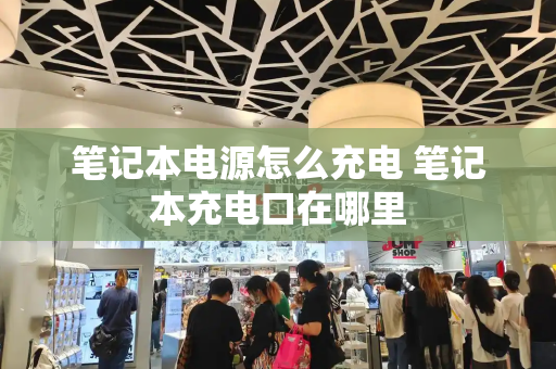 笔记本电源怎么充电 笔记本充电口在哪里-第1张图片-星选测评