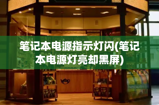 笔记本电源指示灯闪(笔记本电源灯亮却黑屏)