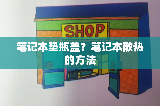 笔记本垫瓶盖？笔记本散热的方法-第1张图片-星选测评