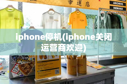iphone停机(iphone关闭运营商欢迎)