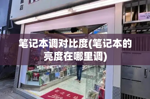 笔记本调对比度(笔记本的亮度在哪里调)