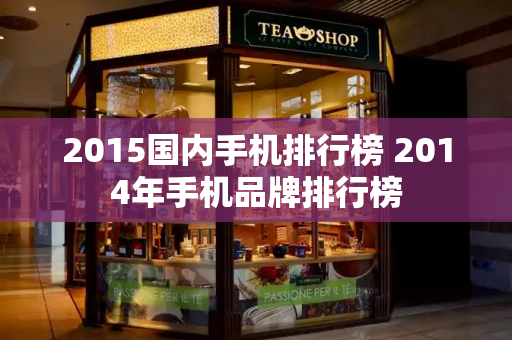2015国内手机排行榜 2014年手机品牌排行榜