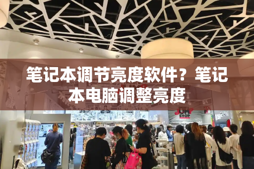 笔记本调节亮度软件？笔记本电脑调整亮度-第1张图片-星选测评