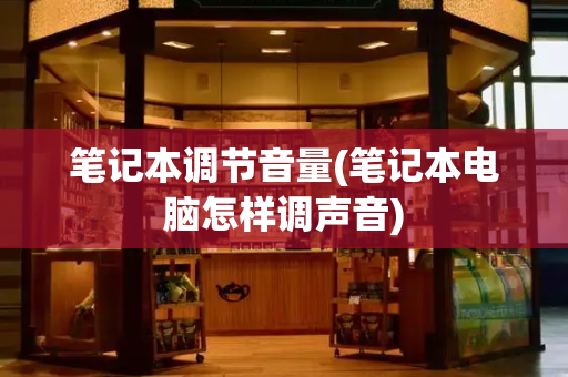 笔记本调节音量(笔记本电脑怎样调声音)-第1张图片-星选测评