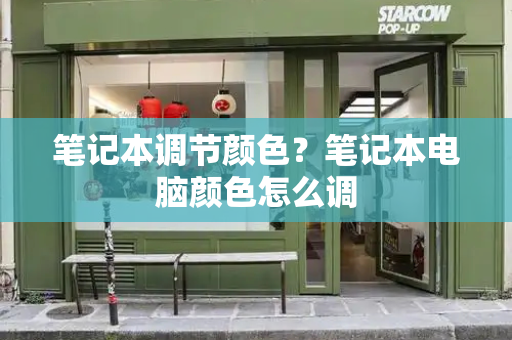 笔记本调节颜色？笔记本电脑颜色怎么调-第1张图片-星选测评