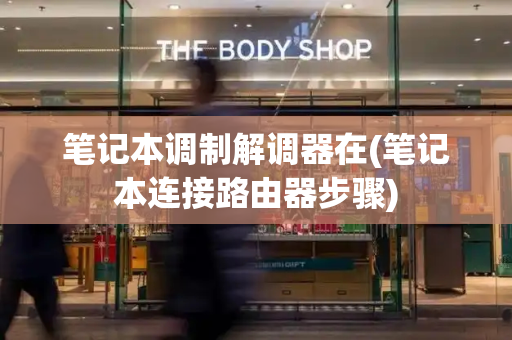 笔记本调制解调器在(笔记本连接路由器步骤)