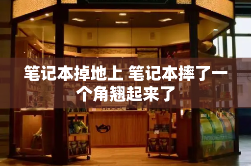 笔记本掉地上 笔记本摔了一个角翘起来了