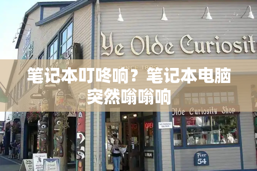 笔记本叮咚响？笔记本电脑突然嗡嗡响