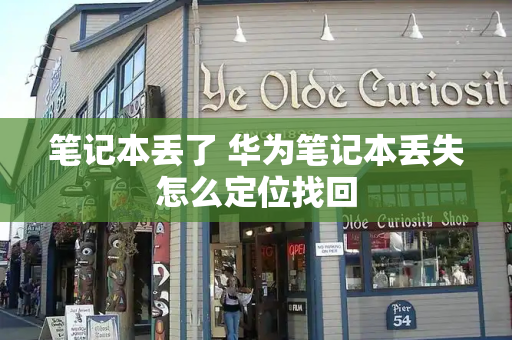笔记本丢了 华为笔记本丢失怎么定位找回