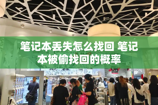 笔记本丢失怎么找回 笔记本被偷找回的概率