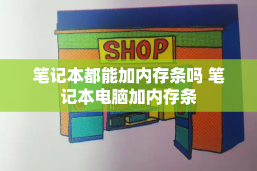 笔记本都能加内存条吗 笔记本电脑加内存条-第1张图片-星选测评