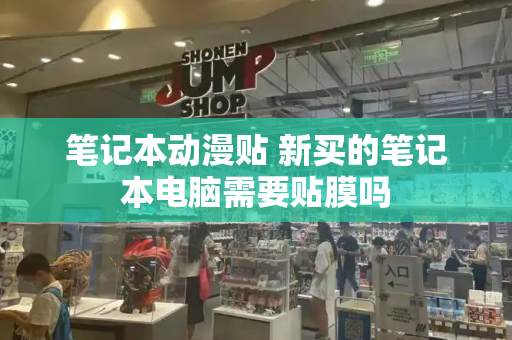 笔记本动漫贴 新买的笔记本电脑需要贴膜吗
