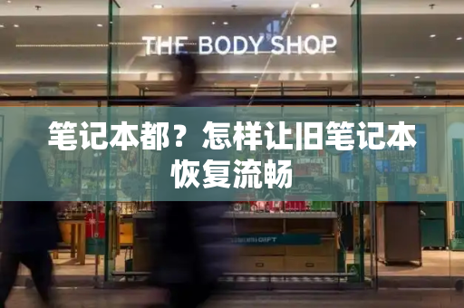 笔记本都？怎样让旧笔记本恢复流畅
