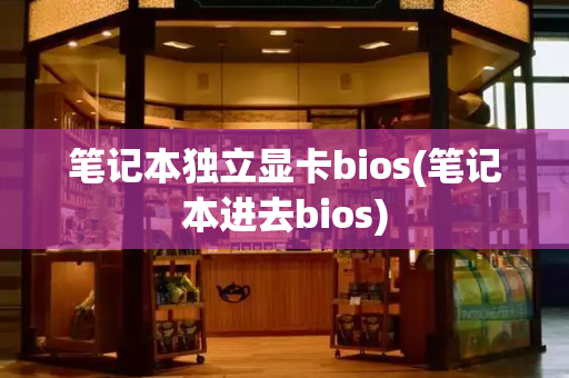 笔记本独立显卡bios(笔记本进去bios)-第1张图片-星选测评