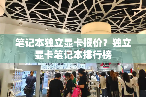 笔记本独立显卡报价？独立显卡笔记本排行榜-第1张图片-星选测评