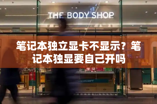 笔记本独立显卡不显示？笔记本独显要自己开吗
