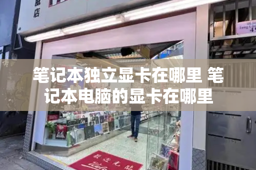 笔记本独立显卡在哪里 笔记本电脑的显卡在哪里