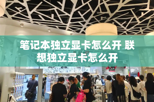 笔记本独立显卡怎么开 联想独立显卡怎么开
