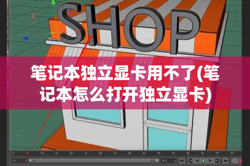 笔记本独立显卡用不了(笔记本怎么打开独立显卡)