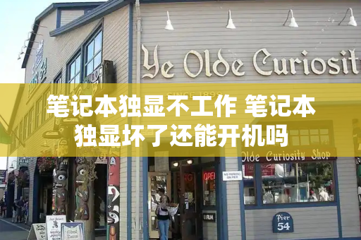 笔记本独显不工作 笔记本独显坏了还能开机吗