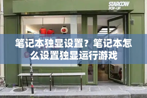 笔记本独显设置？笔记本怎么设置独显运行游戏