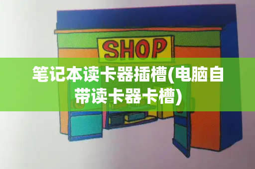 笔记本读卡器插槽(电脑自带读卡器卡槽)
