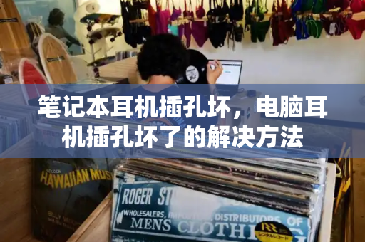 笔记本耳机插孔坏，电脑耳机插孔坏了的解决方法