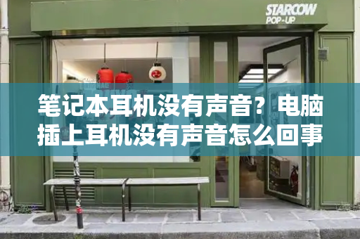 笔记本耳机没有声音？电脑插上耳机没有声音怎么回事