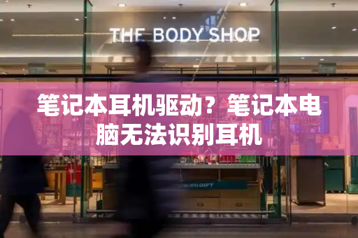 笔记本耳机驱动？笔记本电脑无法识别耳机