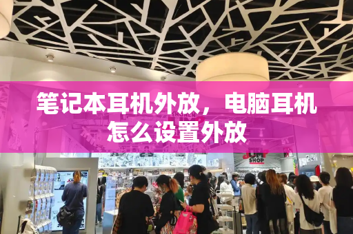 笔记本耳机外放，电脑耳机怎么设置外放
