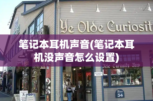 笔记本耳机声音(笔记本耳机没声音怎么设置)
