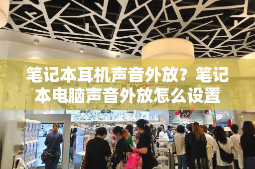 笔记本耳机声音外放？笔记本电脑声音外放怎么设置
