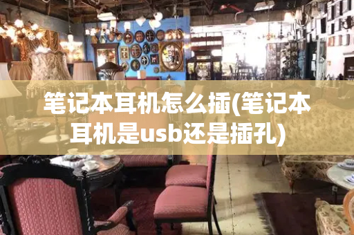 笔记本耳机怎么插(笔记本耳机是usb还是插孔)