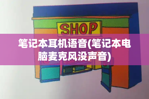 笔记本耳机语音(笔记本电脑麦克风没声音)-第1张图片-星选测评