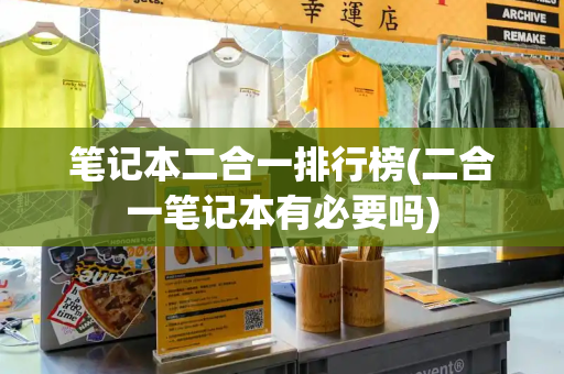 笔记本二合一排行榜(二合一笔记本有必要吗)