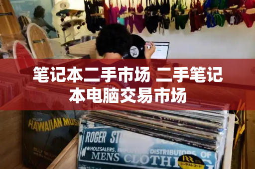 笔记本二手市场 二手笔记本电脑交易市场