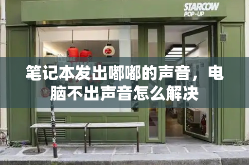 笔记本发出嘟嘟的声音，电脑不出声音怎么解决-第1张图片-星选测评