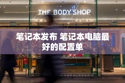 笔记本发布 笔记本电脑最好的配置单