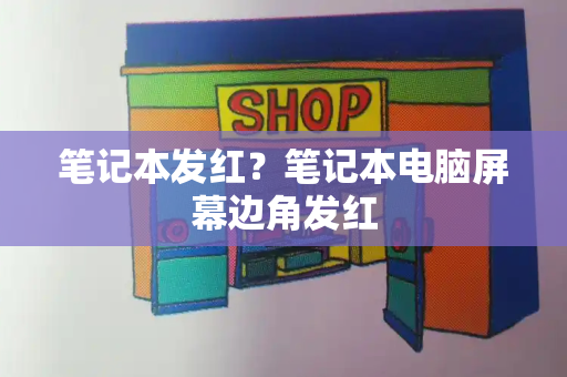 笔记本发红？笔记本电脑屏幕边角发红