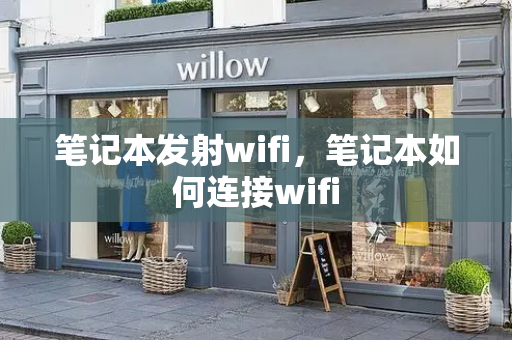 笔记本发射wifi，笔记本如何连接wifi