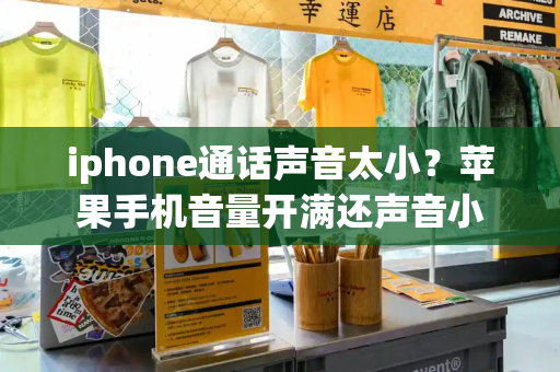 iphone通话声音太小？苹果手机音量开满还声音小-第1张图片-星选测评
