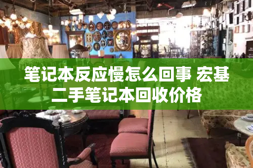 笔记本反应慢怎么回事 宏基二手笔记本回收价格-第1张图片-星选测评