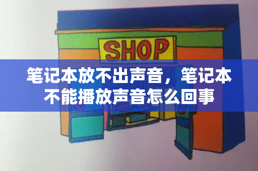 笔记本放不出声音，笔记本不能播放声音怎么回事-第1张图片-星选测评