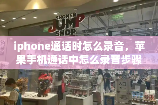 iphone通话时怎么录音，苹果手机通话中怎么录音步骤