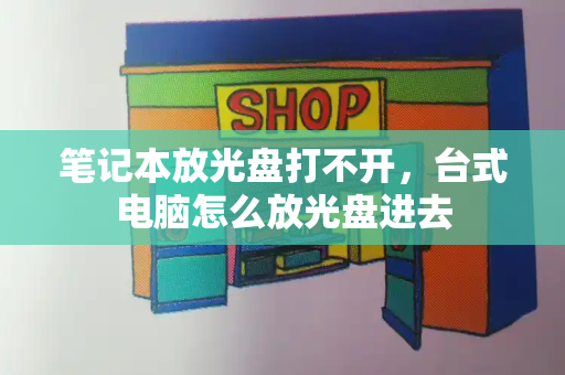 笔记本放光盘打不开，台式电脑怎么放光盘进去-第1张图片-星选测评