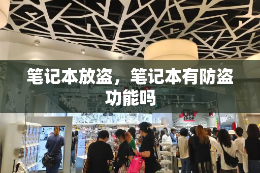 笔记本放盗，笔记本有防盗功能吗-第1张图片-星选测评