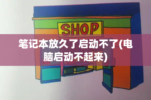 笔记本放久了启动不了(电脑启动不起来)