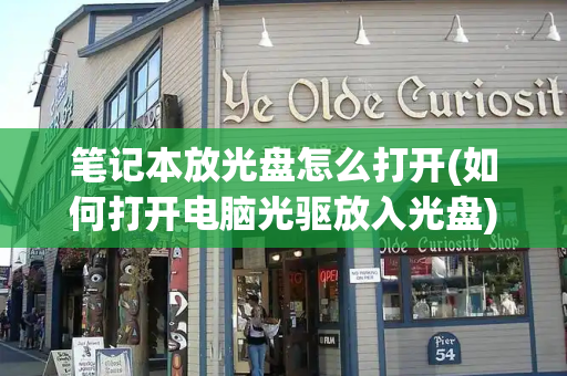 笔记本放光盘怎么打开(如何打开电脑光驱放入光盘)