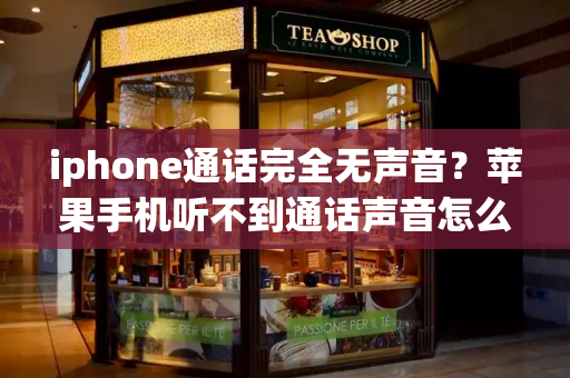 iphone通话完全无声音？苹果手机听不到通话声音怎么办